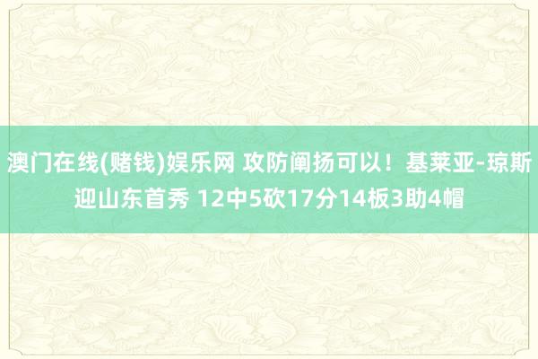 澳门在线(赌钱)娱乐网 攻防阐扬可以！基莱亚-琼斯迎山东首秀 12中5砍17分14板3助4帽