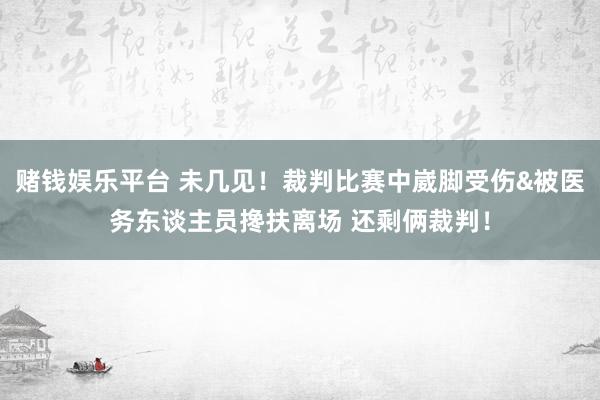 赌钱娱乐平台 未几见！裁判比赛中崴脚受伤&被医务东谈主员搀扶离场 还剩俩裁判！