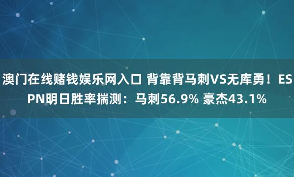 澳门在线赌钱娱乐网入口 背靠背马刺VS无库勇！ESPN明日胜率揣测：马刺56.9% 豪杰43.1%