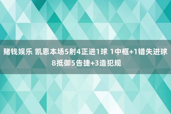 赌钱娱乐 凯恩本场5射4正进1球 1中框+1错失进球 8抵御5告捷+3造犯规