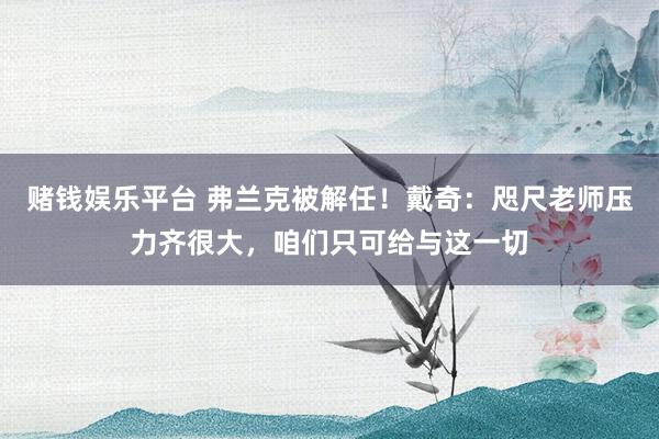 赌钱娱乐平台 弗兰克被解任！戴奇：咫尺老师压力齐很大，咱们只可给与这一切