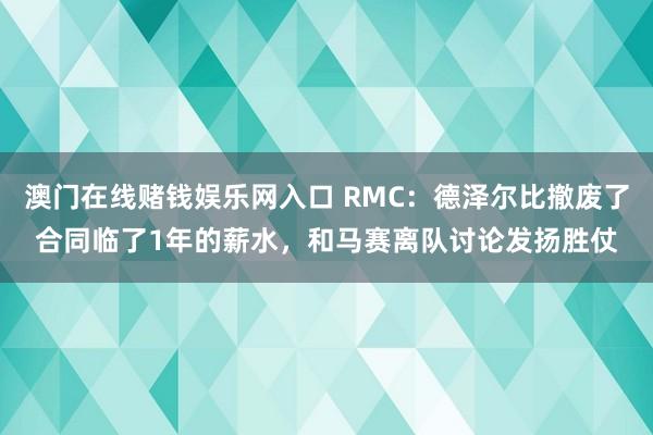 澳门在线赌钱娱乐网入口 RMC：德泽尔比撤废了合同临了1年的薪水，和马赛离队讨论发扬胜仗