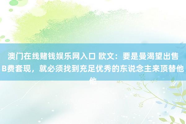 澳门在线赌钱娱乐网入口 欧文：要是曼渴望出售B费套现，就必须找到充足优秀的东说念主来顶替他