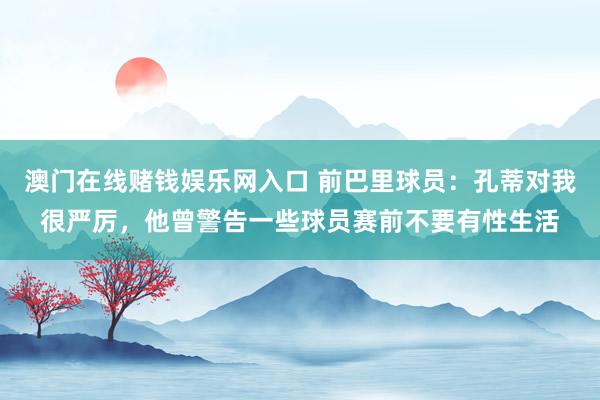 澳门在线赌钱娱乐网入口 前巴里球员：孔蒂对我很严厉，他曾警告一些球员赛前不要有性生活