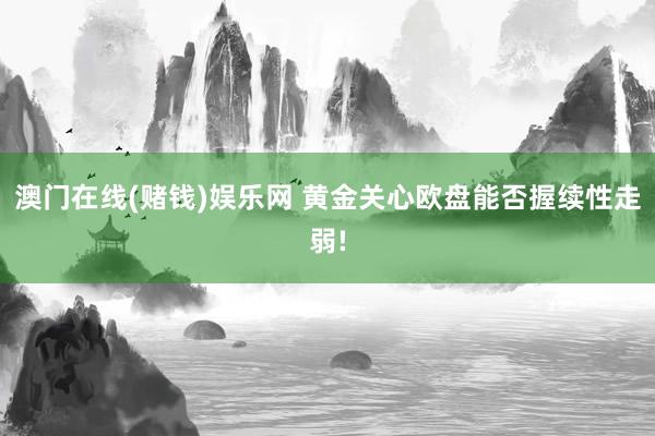 澳门在线(赌钱)娱乐网 黄金关心欧盘能否握续性走弱!