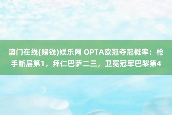 澳门在线(赌钱)娱乐网 OPTA欧冠夺冠概率：枪手断层第1，拜仁巴萨二三，卫冕冠军巴黎第4