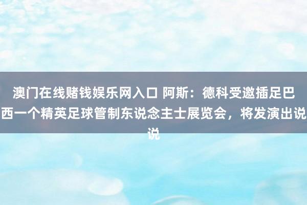 澳门在线赌钱娱乐网入口 阿斯：德科受邀插足巴西一个精英足球管制东说念主士展览会，将发演出说