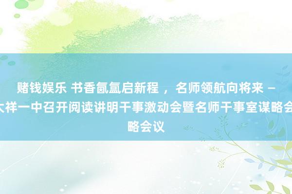 赌钱娱乐 书香氤氲启新程 ，名师领航向将来 ——大祥一中召开阅读讲明干事激动会暨名师干事室谋略会议