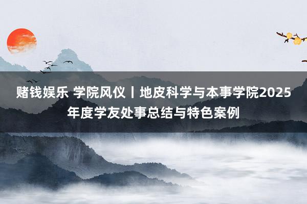 赌钱娱乐 学院风仪丨地皮科学与本事学院2025年度学友处事总结与特色案例