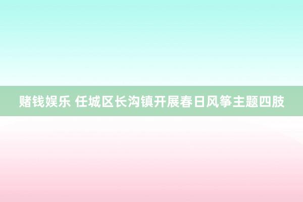 赌钱娱乐 任城区长沟镇开展春日风筝主题四肢