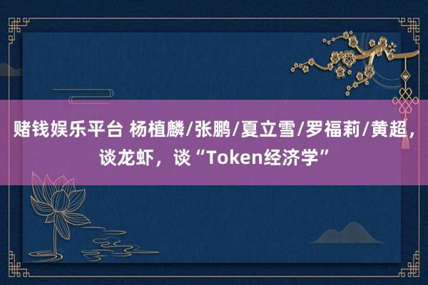 赌钱娱乐平台 杨植麟/张鹏/夏立雪/罗福莉/黄超，谈龙虾，谈“Token经济学”