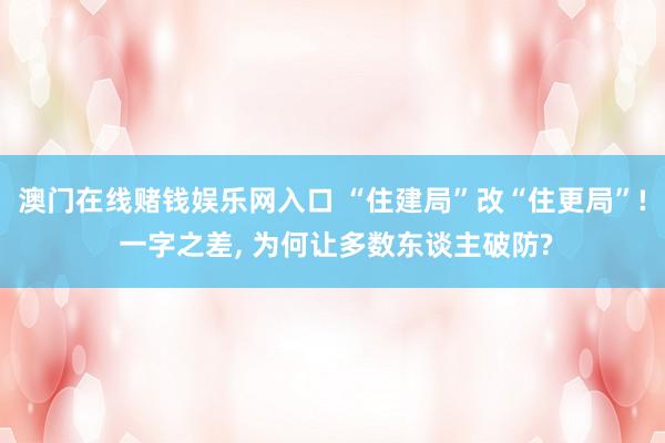 澳门在线赌钱娱乐网入口 “住建局”改“住更局”! 一字之差， 为何让多数东谈主破防?
