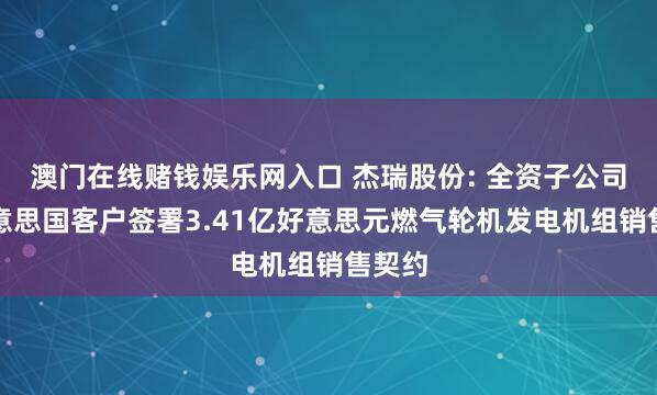 澳门在线赌钱娱乐网入口 杰瑞股份: 全资子公司与好意思国客户签署3.41亿好意思元燃气轮机发电机组销售契约