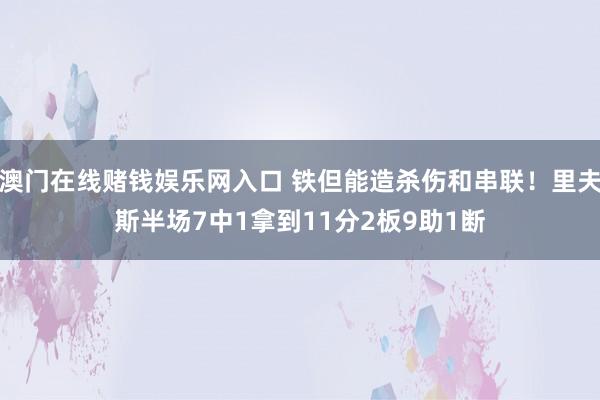 澳门在线赌钱娱乐网入口 铁但能造杀伤和串联！里夫斯半场7中1拿到11分2板9助1断