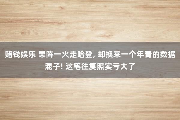 赌钱娱乐 果阵一火走哈登， 却换来一个年青的数据混子! 这笔往复照实亏大了