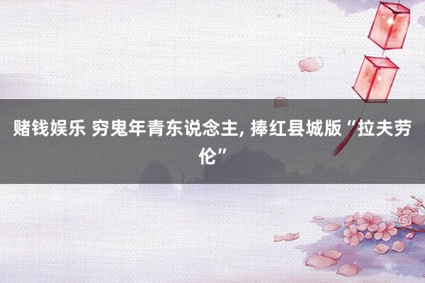 赌钱娱乐 穷鬼年青东说念主， 捧红县城版“拉夫劳伦”