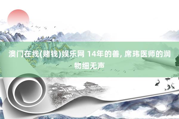 澳门在线(赌钱)娱乐网 14年的善， 席玮医师的润物细无声