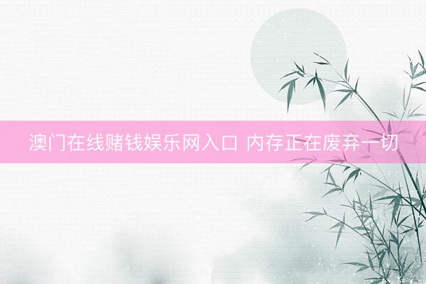 澳门在线赌钱娱乐网入口 内存正在废弃一切