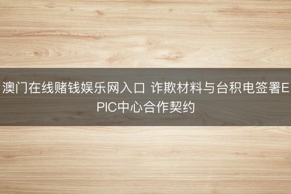 澳门在线赌钱娱乐网入口 诈欺材料与台积电签署EPIC中心合作契约