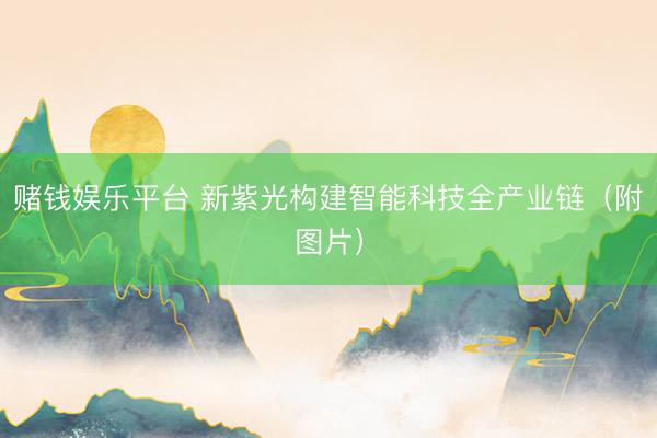 赌钱娱乐平台 新紫光构建智能科技全产业链（附图片）