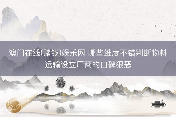 澳门在线(赌钱)娱乐网 哪些维度不错判断物料运输设立厂商的口碑狠恶