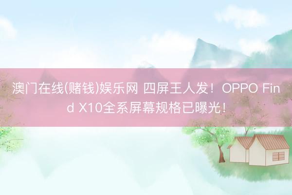澳门在线(赌钱)娱乐网 四屏王人发！OPPO Find X10全系屏幕规格已曝光！