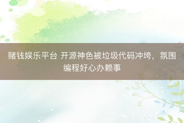 赌钱娱乐平台 开源神色被垃圾代码冲垮，氛围编程好心办赖事