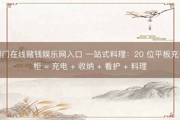 澳门在线赌钱娱乐网入口 一站式料理：20 位平板充电柜 = 充电 + 收纳 + 看护 + 料理
