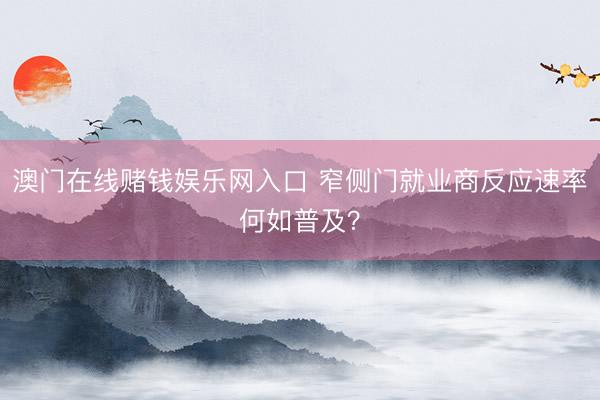 澳门在线赌钱娱乐网入口 窄侧门就业商反应速率何如普及？