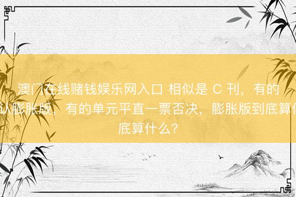 澳门在线赌钱娱乐网入口 相似是 C 刊，有的单元认膨胀版，有的单元平直一票否决，膨胀版到底算什么？
