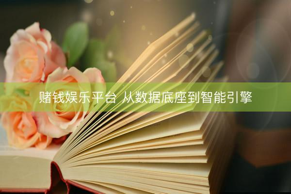 赌钱娱乐平台 从数据底座到智能引擎