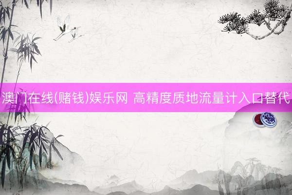 澳门在线(赌钱)娱乐网 高精度质地流量计入口替代