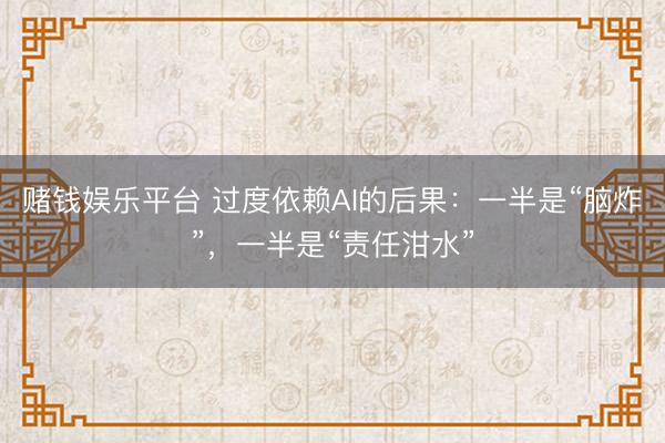赌钱娱乐平台 过度依赖AI的后果：一半是“脑炸”，一半是“责任泔水”