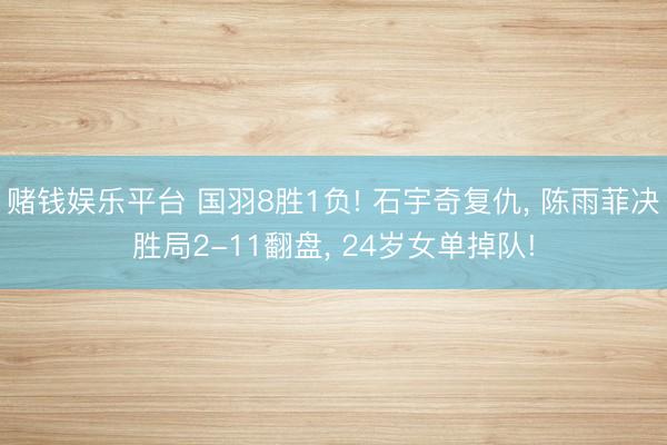 赌钱娱乐平台 国羽8胜1负! 石宇奇复仇， 陈雨菲决胜局2-11翻盘， 24岁女单掉队!