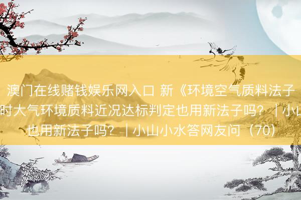 澳门在线赌钱娱乐网入口 新《环境空气质料法子》实践后，<a href=