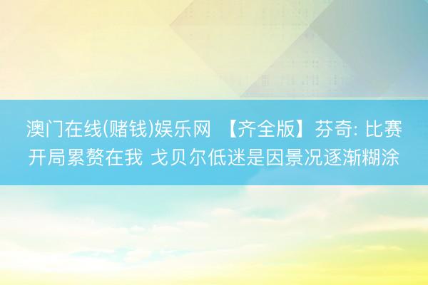 澳门在线(赌钱)娱乐网 【齐全版】芬奇: 比赛开局累赘在我 戈贝尔低迷是因景况逐渐糊涂