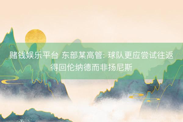 赌钱娱乐平台 东部某高管: 球队更应尝试往返得回伦纳德而非扬尼斯