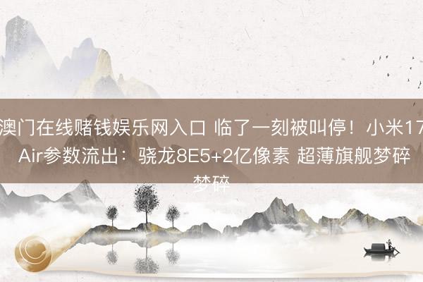 澳门在线赌钱娱乐网入口 临了一刻被叫停！小米17 Air参数流出：骁龙8E5+2亿像素 超薄旗舰梦碎