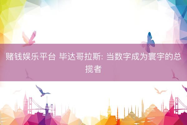赌钱娱乐平台 毕达哥拉斯: 当数字成为寰宇的总揽者