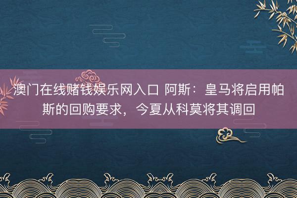 澳门在线赌钱娱乐网入口 阿斯：皇马将启用帕斯的回购要求，今夏从科莫将其调回