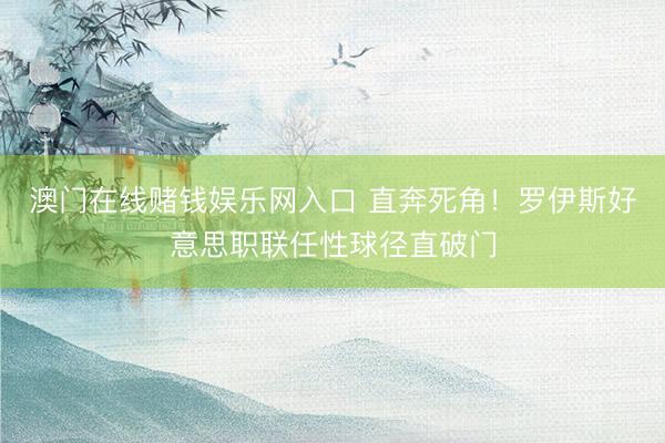 澳门在线赌钱娱乐网入口 直奔死角！罗伊斯好意思职联任性球径直破门