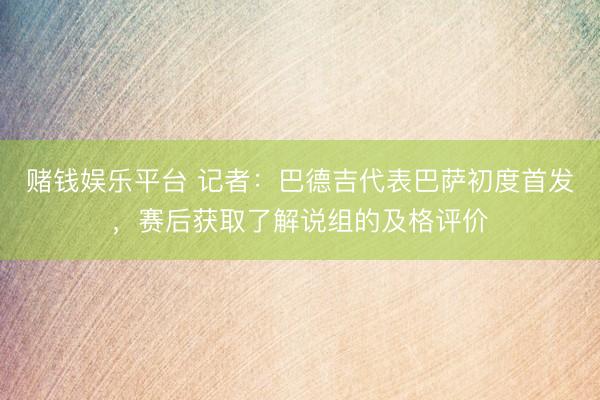 赌钱娱乐平台 记者：巴德吉代表巴萨初度首发，赛后获取了解说组的及格评价