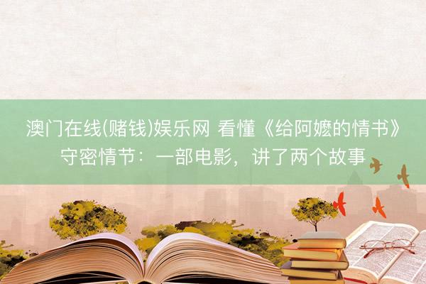 澳门在线(赌钱)娱乐网 看懂《给阿嬷的情书》守密情节:一部电影,讲了两个故事