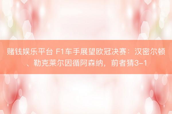 赌钱娱乐平台 F1车手展望欧冠决赛:汉密尔顿、勒克莱尔因循阿森纳,前者猜3-1