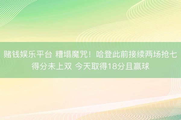 赌钱娱乐平台 糟塌魔咒!哈登此前接续两场抢七得分未上双 今天取得18分且赢球