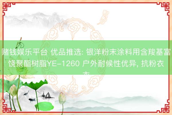 赌钱娱乐平台 优品推选: 银洋粉末涂料用含羧基富饶聚酯树脂YE-1260 户外耐候性优异, 抗粉衣