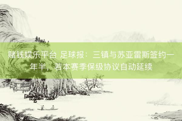 赌钱娱乐平台 足球报：三镇与苏亚雷斯签约一年半，若本赛季保级协议自动延续