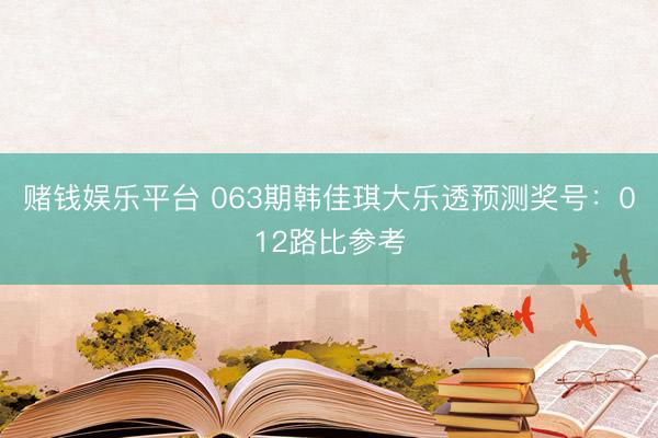 赌钱娱乐平台 063期韩佳琪大乐透预测奖号:012路比参考