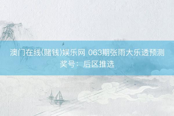 澳门在线(赌钱)娱乐网 063期张雨大乐透预测奖号：后区推选