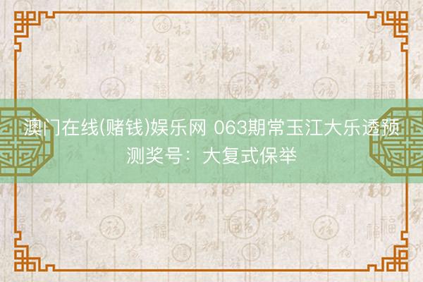 澳门在线(赌钱)娱乐网 063期常玉江大乐透预测奖号：大复式保举